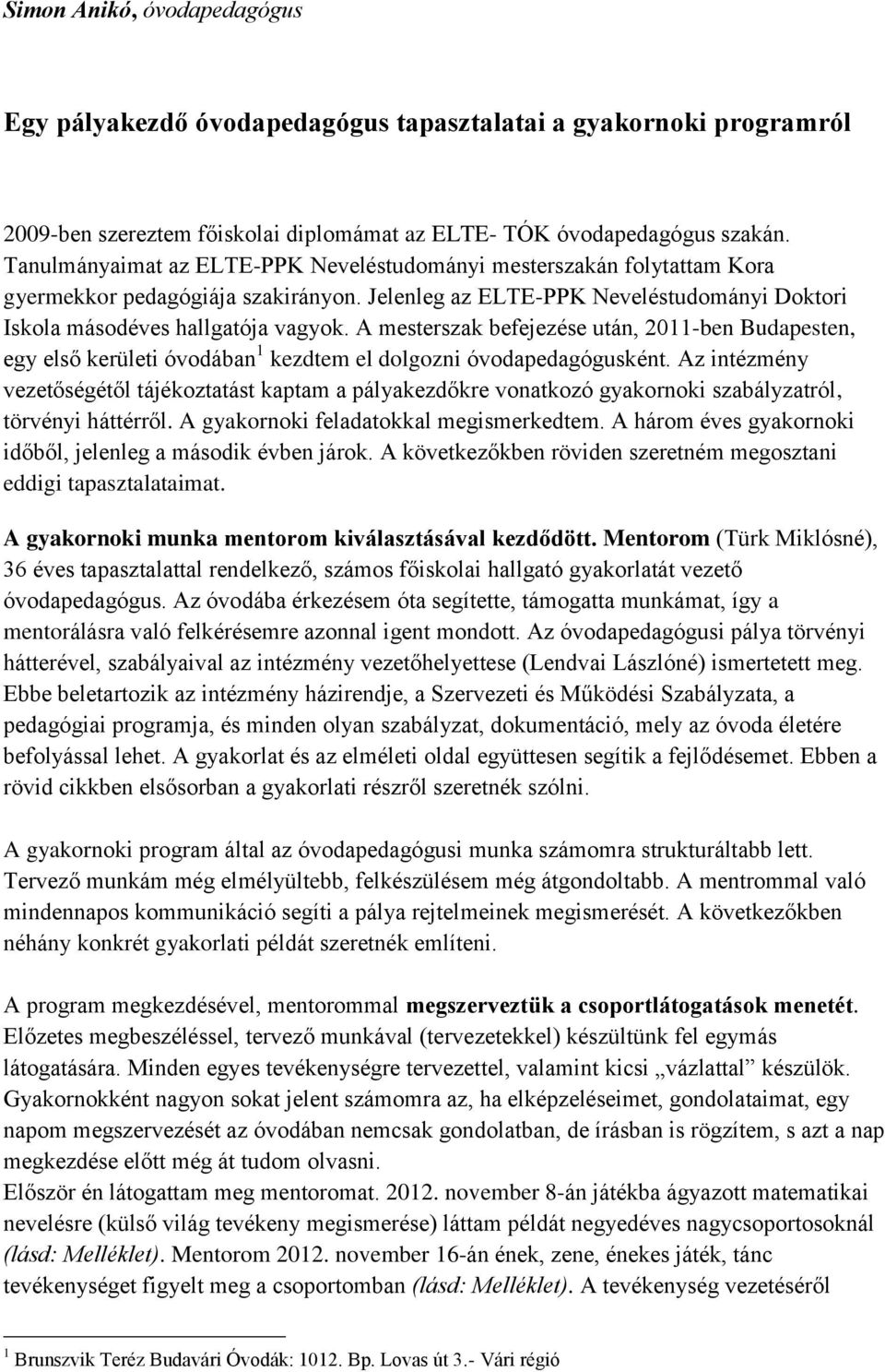 A mesterszak befejezése után, 2011-ben Budapesten, egy első kerületi óvodában 1 kezdtem el dolgozni óvodapedagógusként.
