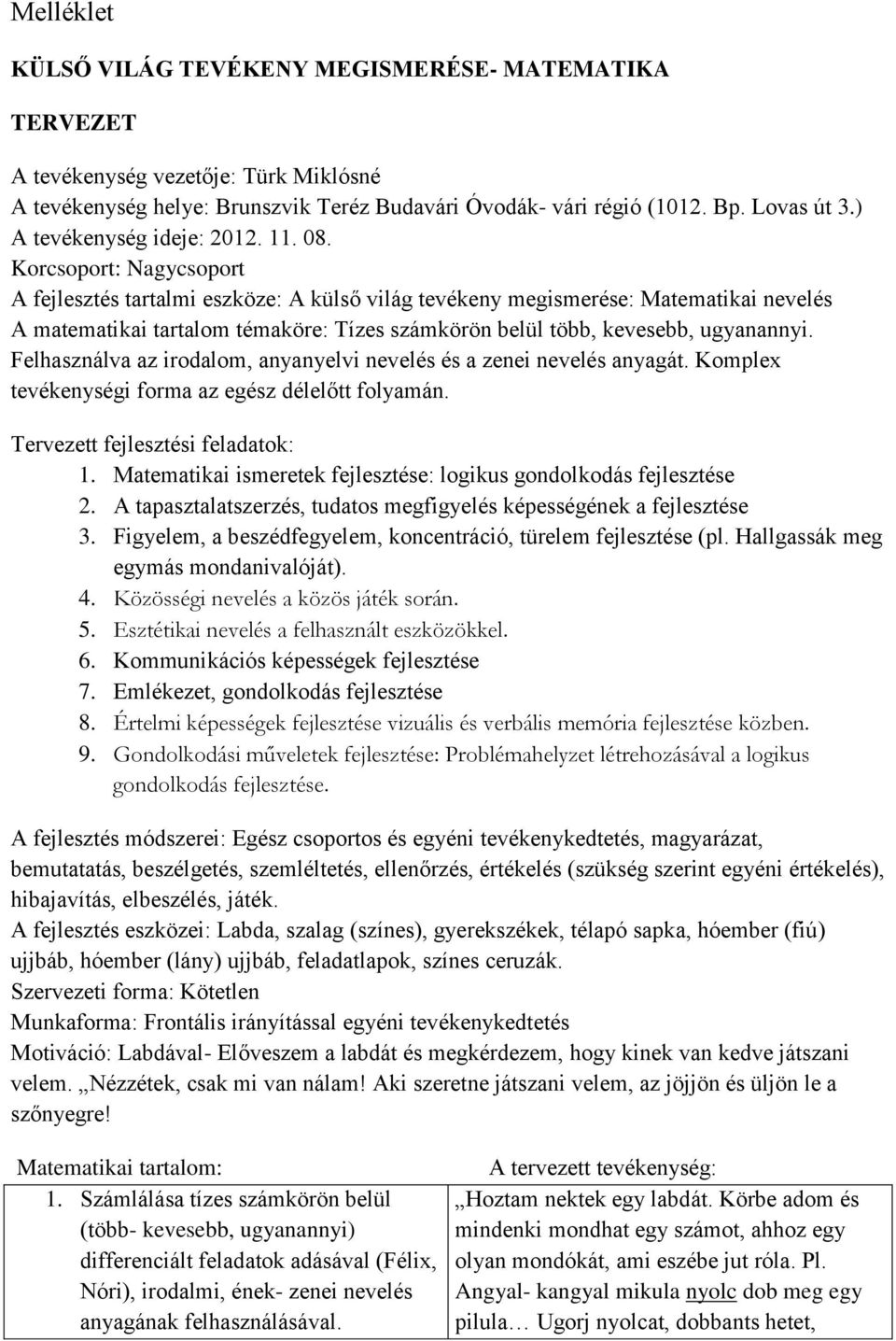 Korcsoport: Nagycsoport A fejlesztés tartalmi eszköze: A külső világ tevékeny megismerése: Matematikai nevelés A matematikai tartalom témaköre: Tízes számkörön belül több, kevesebb, ugyanannyi.