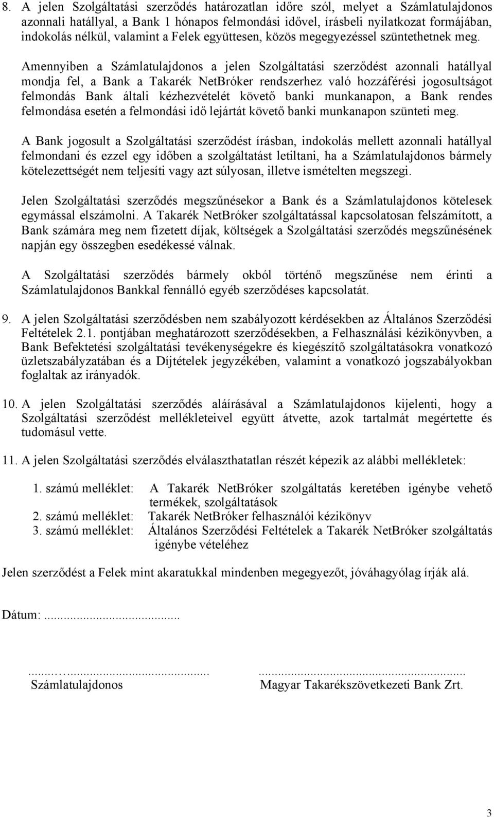 Amennyiben a Számlatulajdonos a jelen Szolgáltatási szerződést azonnali hatállyal mondja fel, a Bank a Takarék NetBróker rendszerhez való hozzáférési jogosultságot felmondás Bank általi kézhezvételét