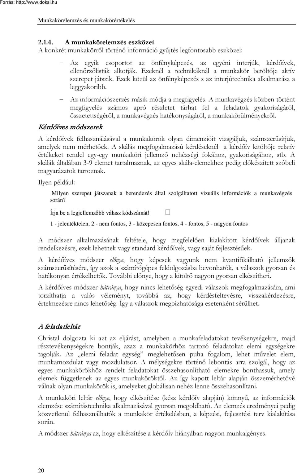 Ezeknél a technikáknál a munkakör betöltője aktív szerepet játszik. Ezek közül az önfényképezés s az interjútechnika alkalmazása a leggyakoribb. Az információszerzés másik módja a megfigyelés.