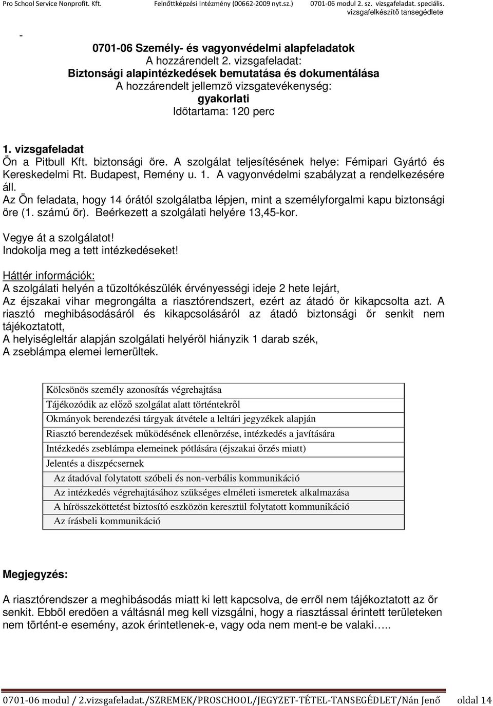 A szolgálat teljesítésének helye: Fémipari Gyártó és Kereskedelmi Rt. Budapest, Remény u. 1. A vagyonvédelmi szabályzat a rendelkezésére áll.