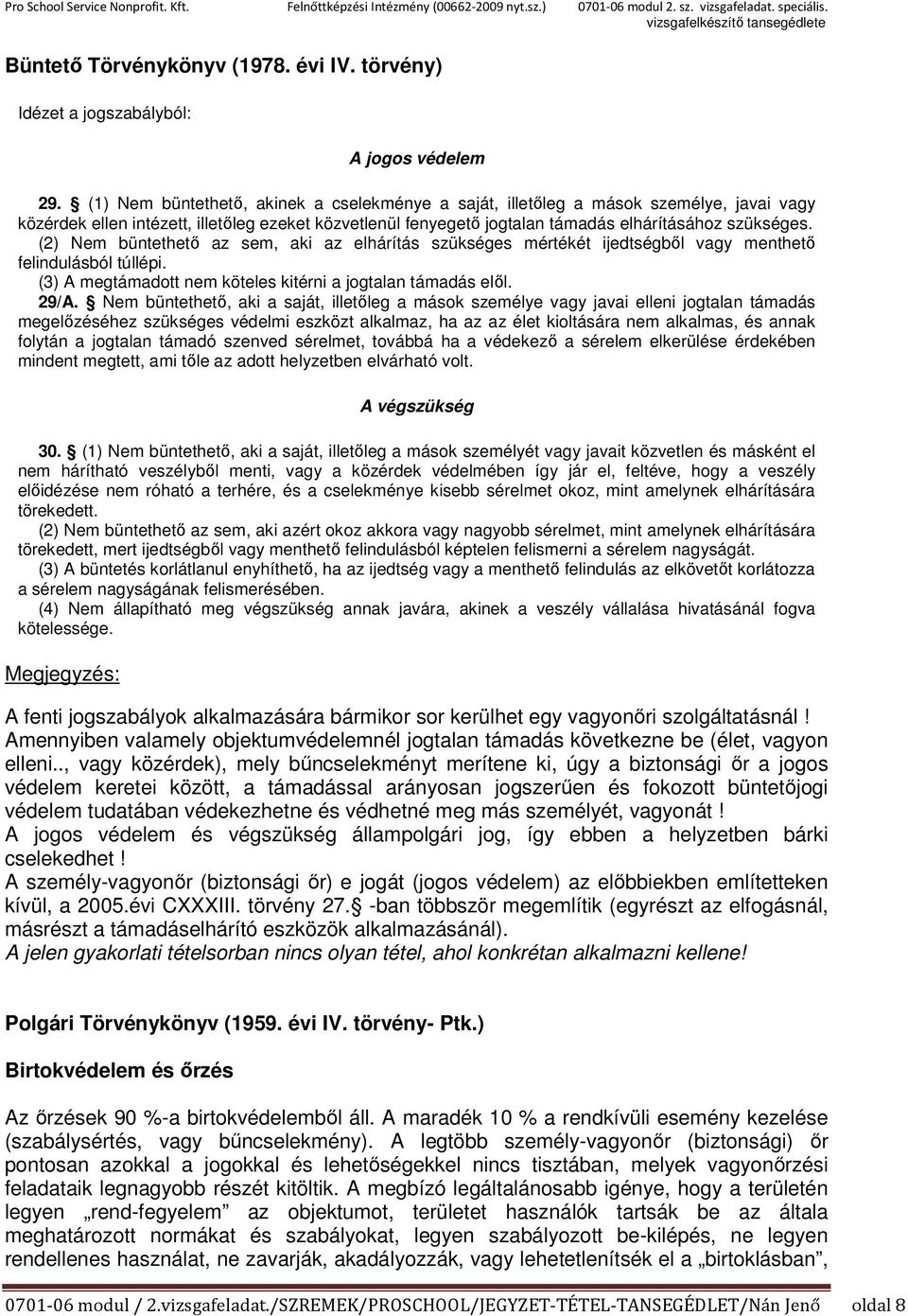 (2) Nem büntethető az sem, aki az elhárítás szükséges mértékét ijedtségből vagy menthető felindulásból túllépi. (3) A megtámadott nem köteles kitérni a jogtalan támadás elől. 29/A.