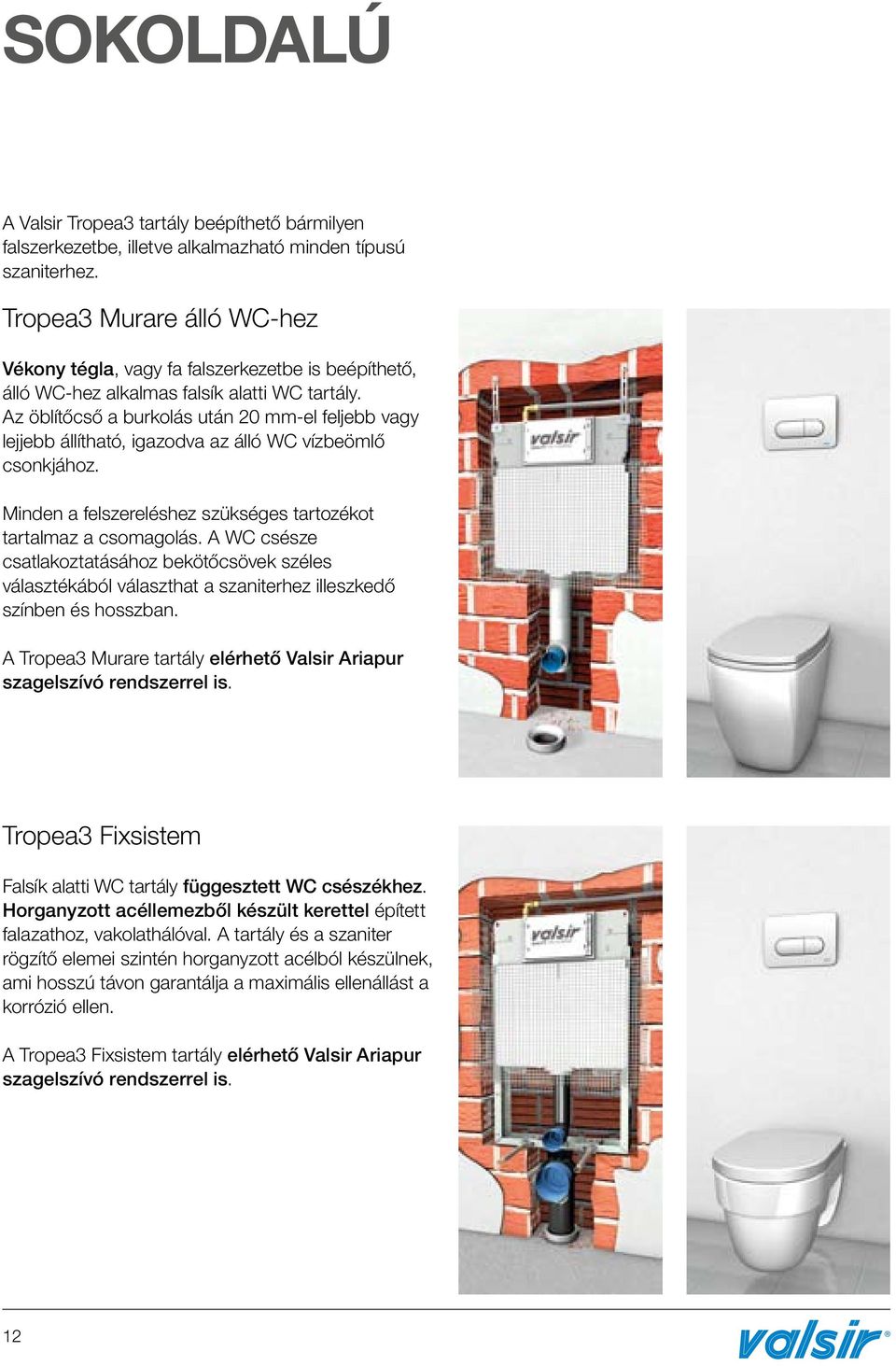 Az öblítőcső a burkolás után 20 mm-el feljebb vagy lejjebb állítható, igazodva az álló WC vízbeömlő csonkjához. Minden a felszereléshez szükséges tartozékot tartalmaz a csomagolás.