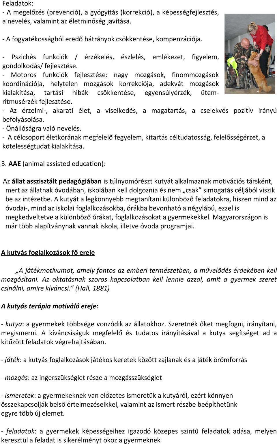 - Motoros funkciók fejlesztése: nagy mozgások, finommozgások koordinációja, helytelen mozgások korrekciója, adekvát mozgások kialakítása, tartási hibák csökkentése, egyensúlyérzék, ütemritmusérzék