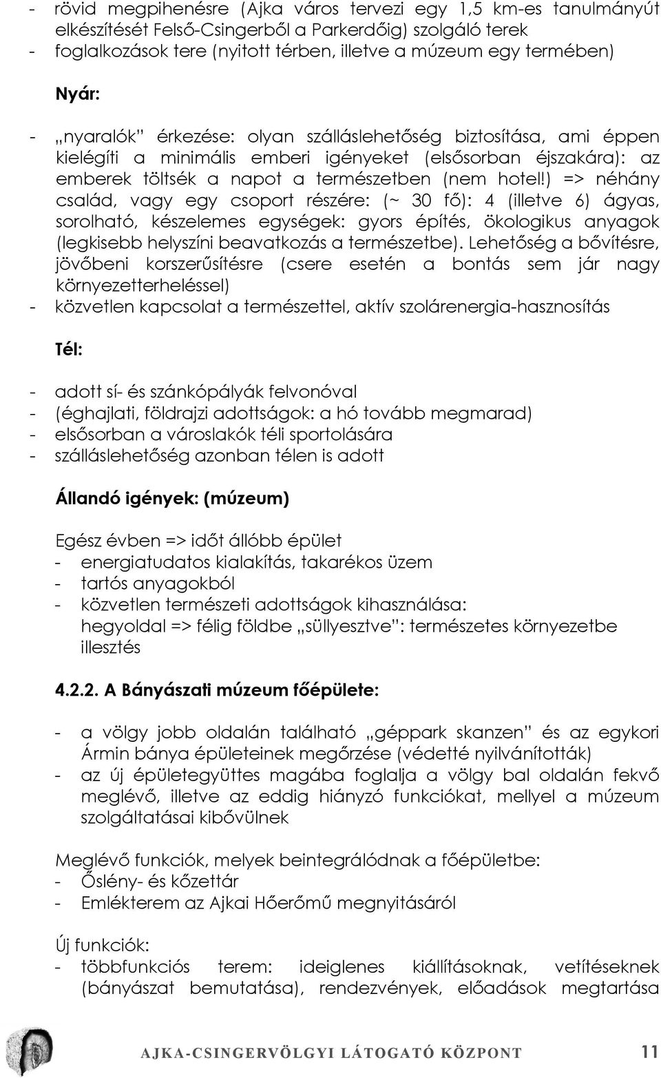 ) => néhány család, vagy egy csoport részére: (~ 30 fő): 4 (illetve 6) ágyas, sorolható, készelemes egységek: gyors építés, ökologikus anyagok (legkisebb helyszíni beavatkozás a természetbe).
