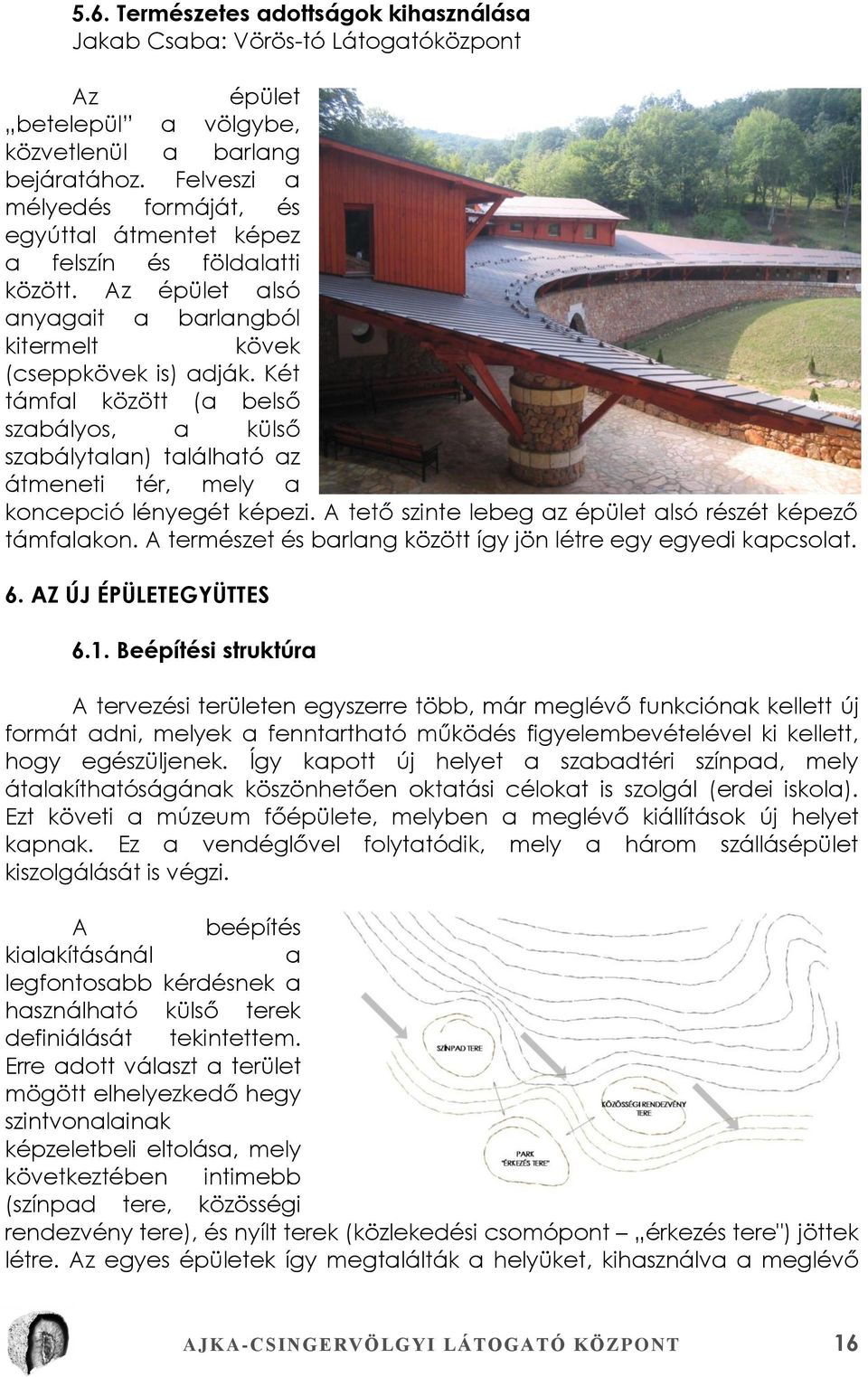 Két támfal között (a belső szabályos, a külső szabálytalan) található az átmeneti tér, mely a koncepció lényegét képezi. A tető szinte lebeg az épület alsó részét képező támfalakon.