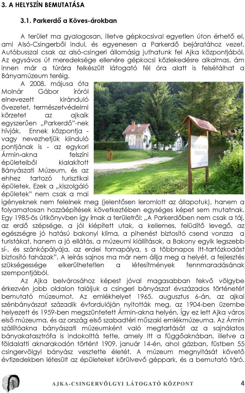 Az egysávos út meredeksége ellenére gépkocsi közlekedésre alkalmas, ám innen már a túrára felkészült látogató fél óra alatt is felsétálhat a Bányamúzeum teréig. A 2008.