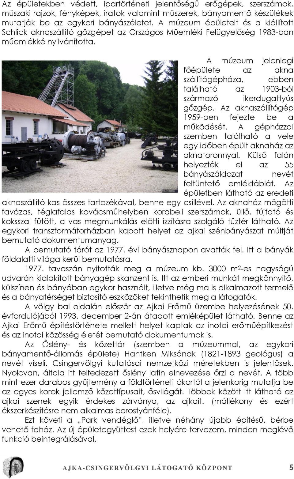 A múzeum jelenlegi főépülete az akna szállítógépháza, ebben található az 1903-ból származó ikerdugattyús gőzgép. Az aknaszállítógép 1959-ben fejezte be a működését.