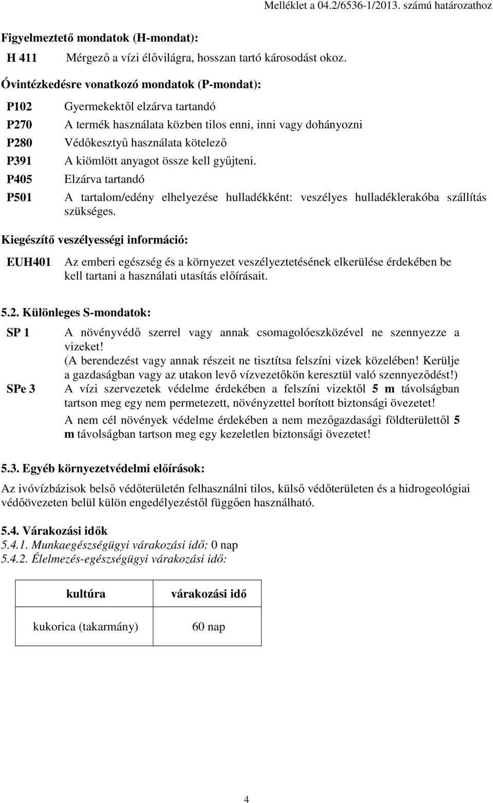 kiömlött anyagot össze kell gyűjteni. Elzárva tartandó A tartalom/edény elhelyezése hulladékként: veszélyes hulladéklerakóba szállítás szükséges.