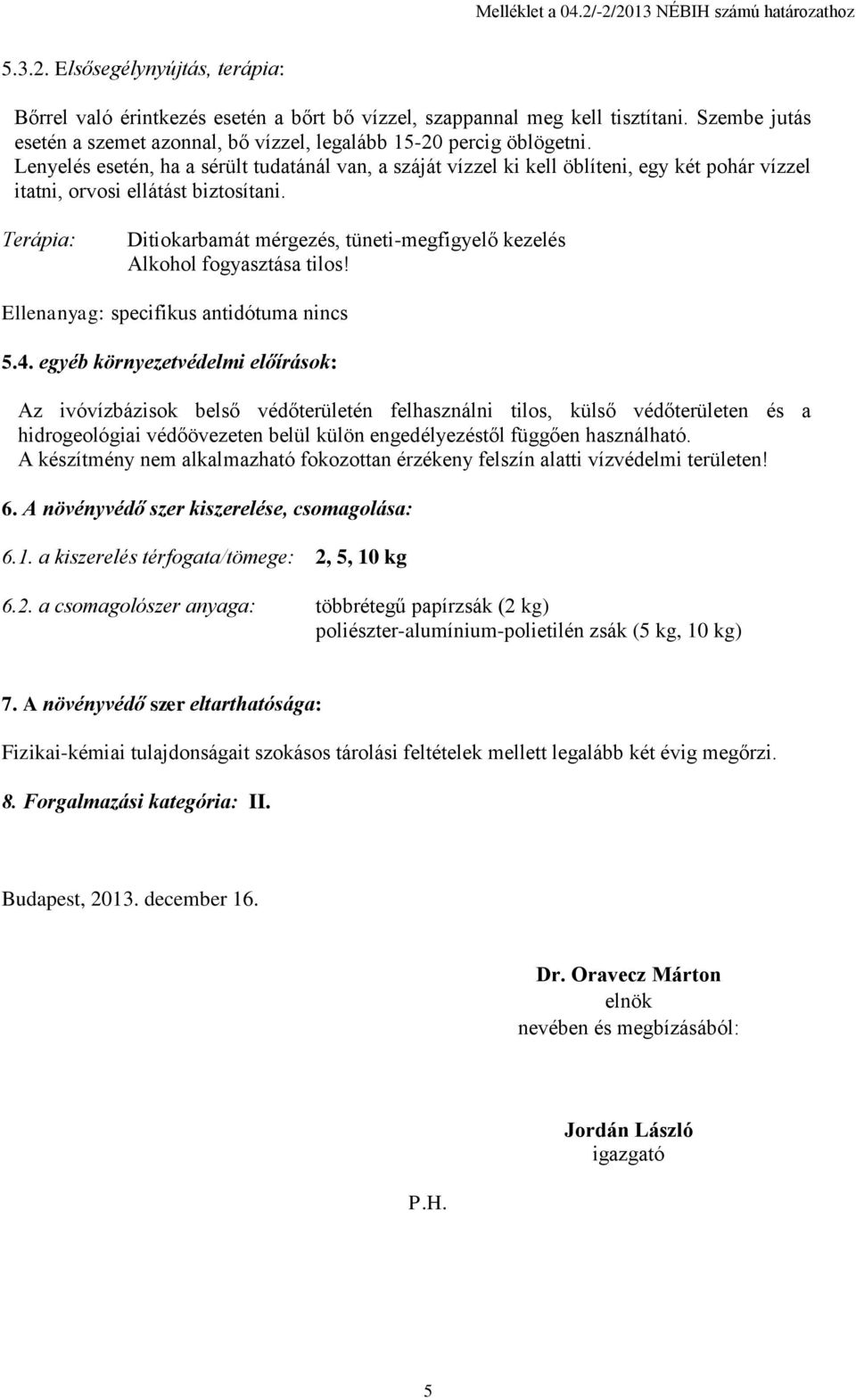 Lenyelés esetén, ha a sérült tudatánál van, a száját vízzel ki kell öblíteni, egy két pohár vízzel itatni, orvosi ellátást biztosítani.