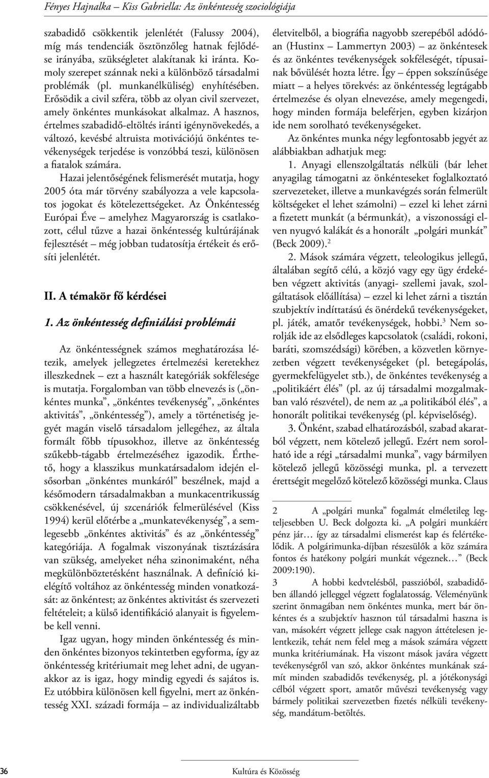 A hasznos, értelmes szabadidő-eltöltés iránti igénynövekedés, a változó, kevésbé altruista motivációjú önkéntes tevékenységek terjedése is vonzóbbá teszi, különösen a fiatalok számára.