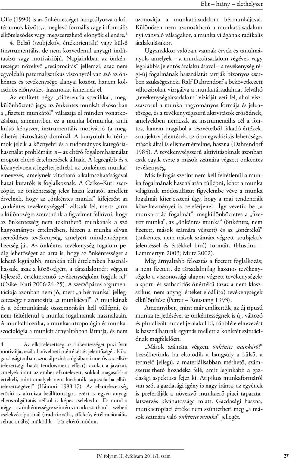 Napjainkban az önkéntességet növekvő reciprocitás jellemzi, azaz nem egyoldalú paternalisztikus viszonyról van szó az önkéntes és tevékenysége alanyai között, hanem kölcsönös előnyöket, hasznokat