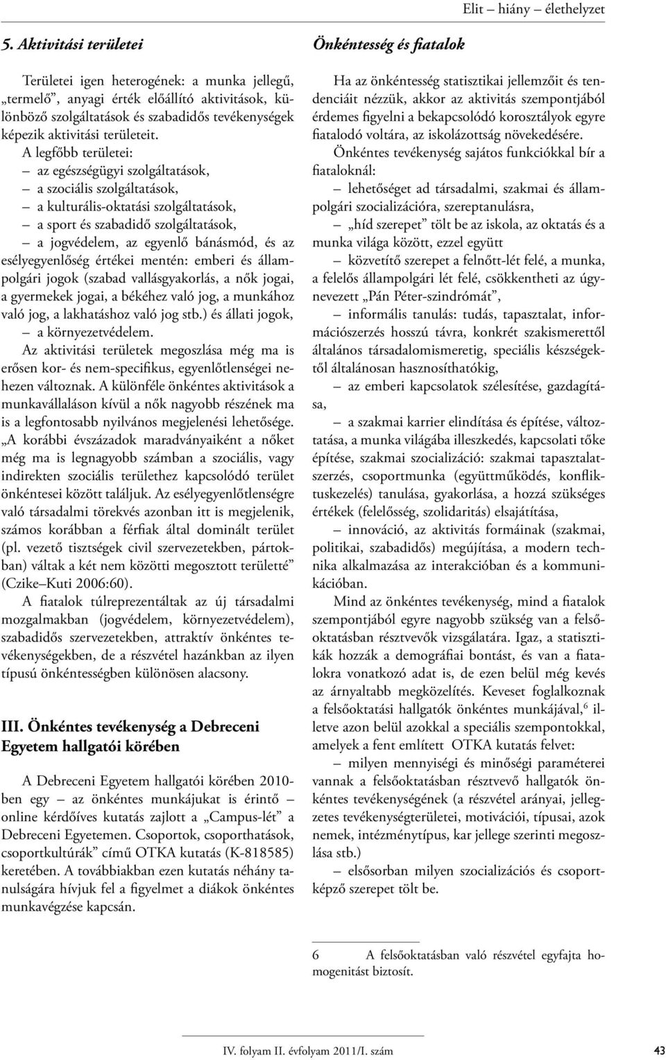 esélyegyenlőség értékei mentén: emberi és állampolgári jogok (szabad vallásgyakorlás, a nők jogai, a gyermekek jogai, a békéhez való jog, a munkához való jog, a lakhatáshoz való jog stb.