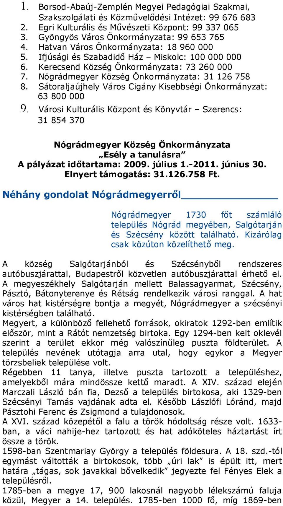 Önkormányzt: 18 960 000 Ifjúsági és Szbdidő Ház Miskolc: 100 000 000 Kerecsend Község Önkormányzt: 73 260 000 Nógrádmegyer Község Önkormányzt: 31 126 758 Sátorljújhely Város Cigány Kisebbségi