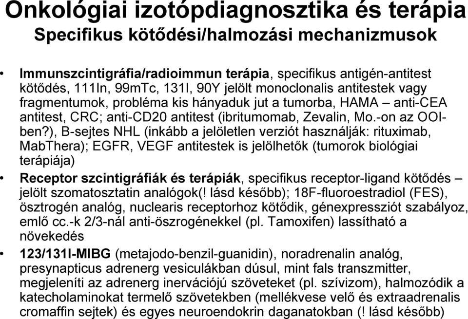 ), B-sejtes NHL (inkább a jelöletlen verziót használják: rituximab, MabThera); EGFR, VEGF antitestek is jelölhetők (tumorok biológiai terápiája) Receptor szcintigráfiák és terápiák, specifikus