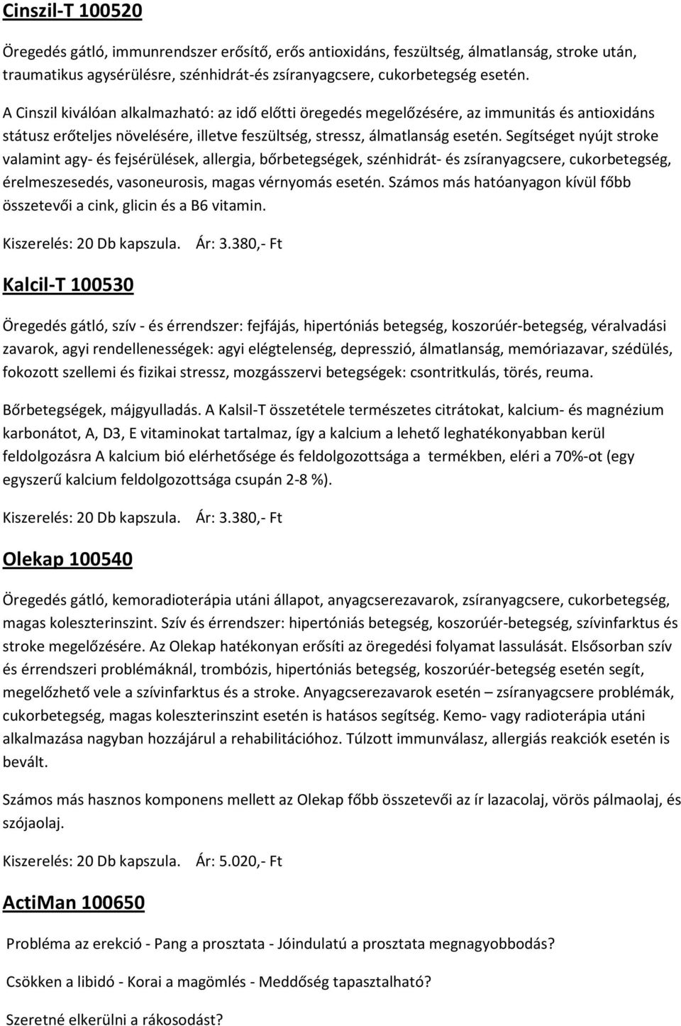 Segítséget nyújt stroke valamint agy- és fejsérülések, allergia, bőrbetegségek, szénhidrát- és zsíranyagcsere, cukorbetegség, érelmeszesedés, vasoneurosis, magas vérnyomás esetén.