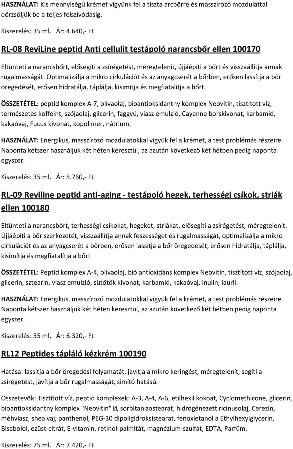 Optimalizálja a mikro cirkulációt és az anyagcserét a bőrben, erősen lassítja a bőr öregedését, erősen hidratálja, táplálja, kisimítja és megfiatalítja a bőrt.