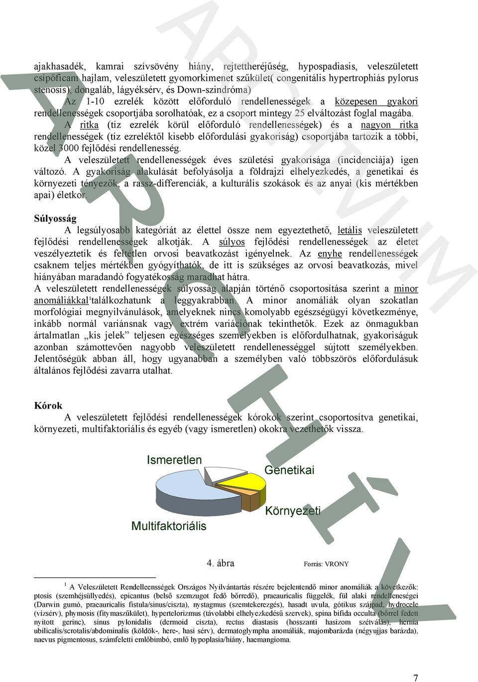 A ritka (tíz ezrelék körül előforduló rendellenességek) és a nagyon ritka rendellenességek (tíz ezreléktől kisebb előfordulási gyakoriság) csoportjába tartozik a többi, közel 3000 fejlődési