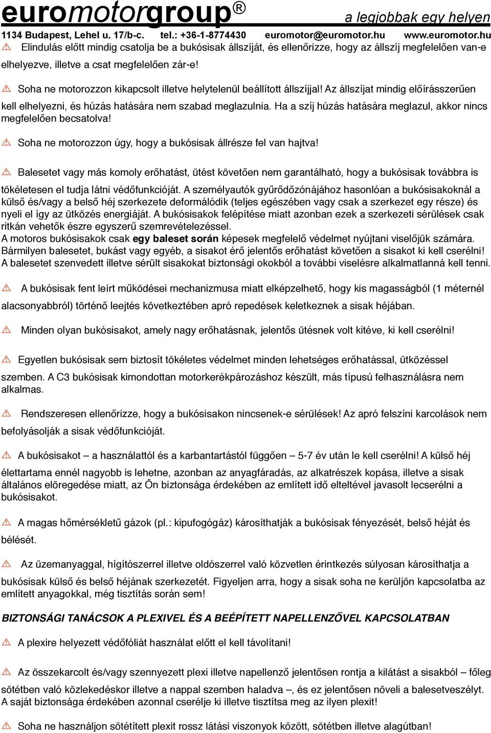Ha a szíj húzás hatására meglazul, akkor nincs megfelelően becsatolva! Soha ne motorozzon úgy, hogy a bukósisak állrésze fel van hajtva!