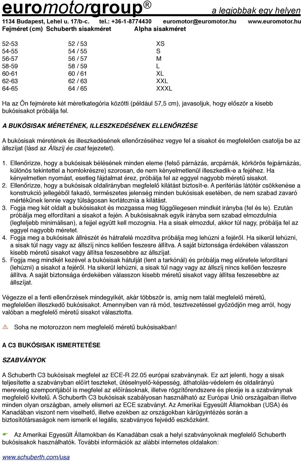 A BUKÓSISAK MÉRETÉNEK, ILLESZKEDÉSÉNEK ELLENŐRZÉSE A bukósisak méretének és illeszkedésének ellenőrzéséhez vegye fel a sisakot és megfelelően csatolja be az állszíjat (lásd az Állszíj és csat