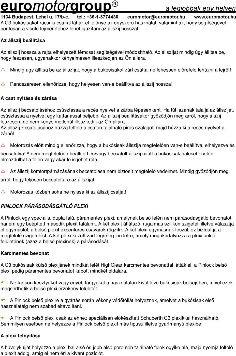 Mindig úgy állítsa be az állszíjat, hogy a bukósisakot zárt csattal ne lehessen előrefele lehúzni a fejről! Rendszeresen ellenőrizze, hogy helyesen van-e beállítva az állszíj hossza!
