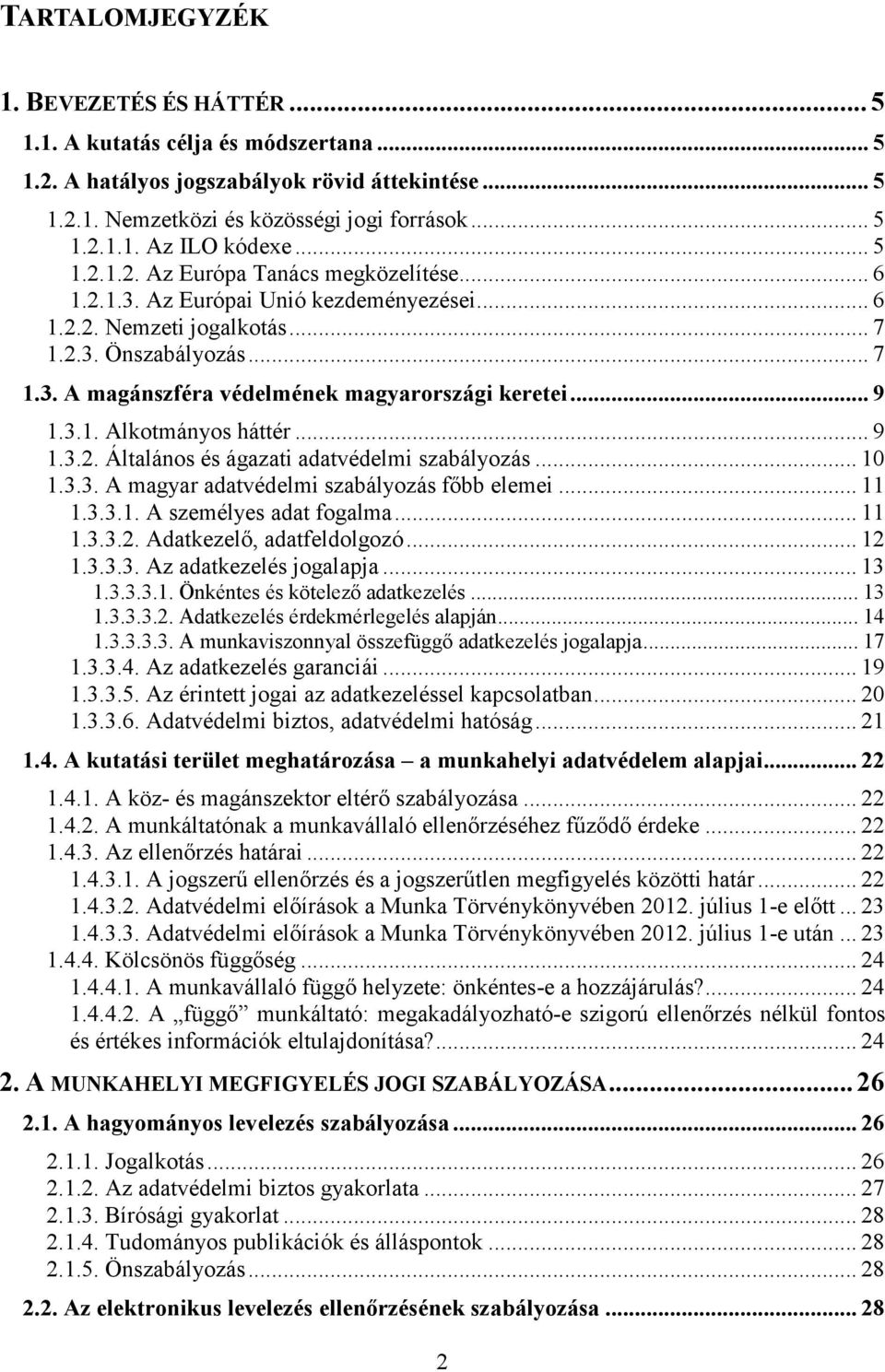 .. 9 1.3.1. Alkotmányos háttér... 9 1.3.2. Általános és ágazati adatvédelmi szabályozás... 10 1.3.3. A magyar adatvédelmi szabályozás főbb elemei... 11 1.3.3.1. A személyes adat fogalma... 11 1.3.3.2. Adatkezelő, adatfeldolgozó.