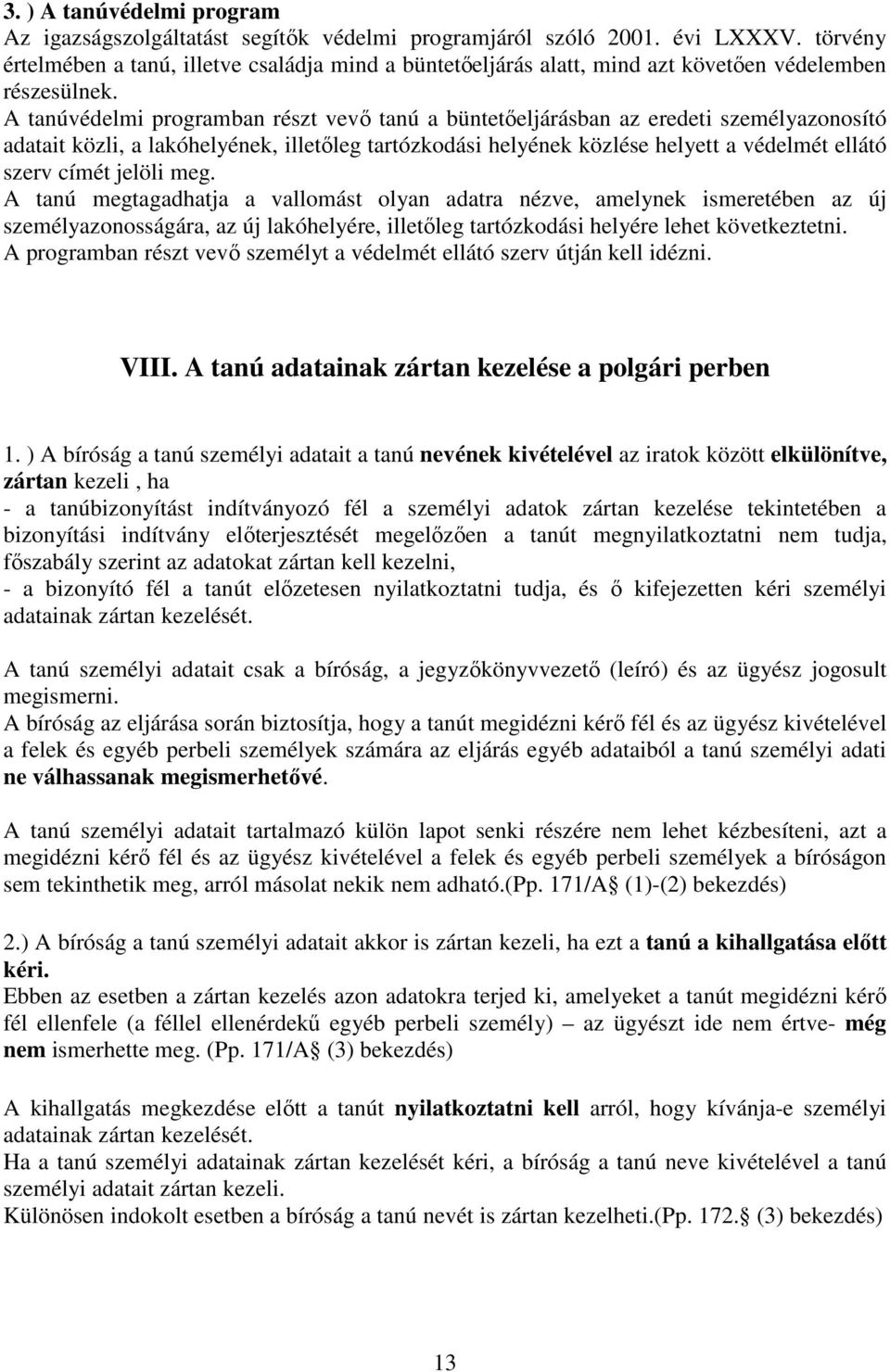 A tanúvédelmi programban részt vevı tanú a büntetıeljárásban az eredeti személyazonosító adatait közli, a lakóhelyének, illetıleg tartózkodási helyének közlése helyett a védelmét ellátó szerv címét