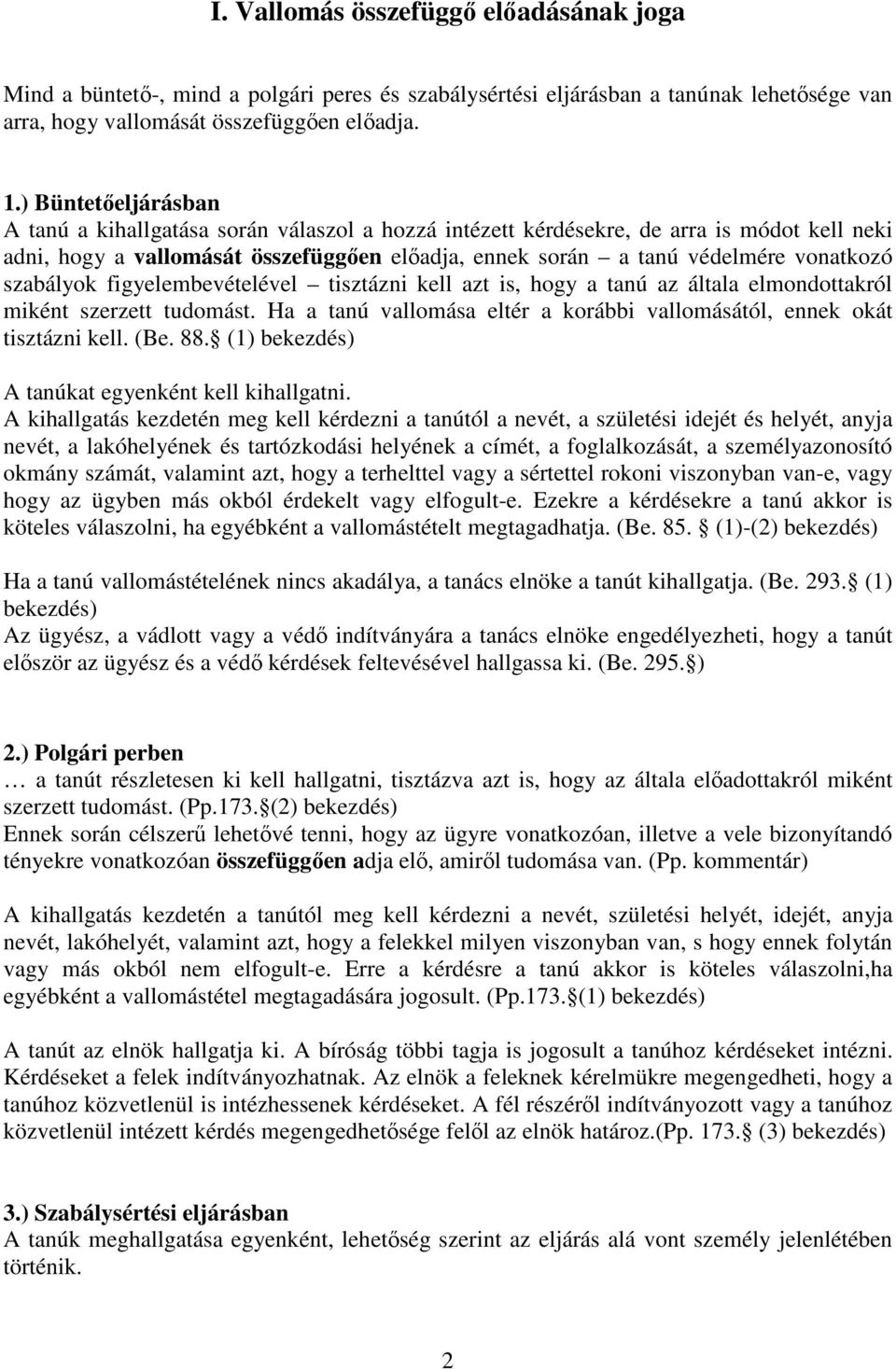 szabályok figyelembevételével tisztázni kell azt is, hogy a tanú az általa elmondottakról miként szerzett tudomást. Ha a tanú vallomása eltér a korábbi vallomásától, ennek okát tisztázni kell. (Be.