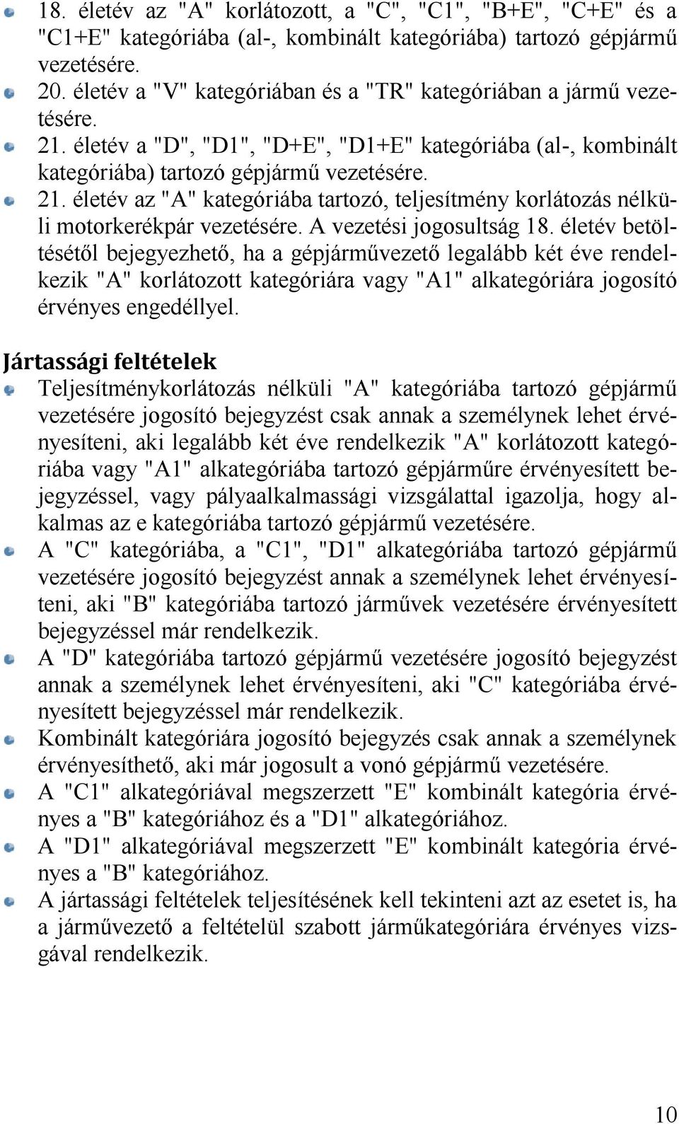 A vezetési jogosultság 18. életév betöltésétől bejegyezhető, ha a gépjárművezető legalább két éve rendelkezik "A" korlátozott kategóriára vagy "A1" alkategóriára jogosító érvényes engedéllyel.