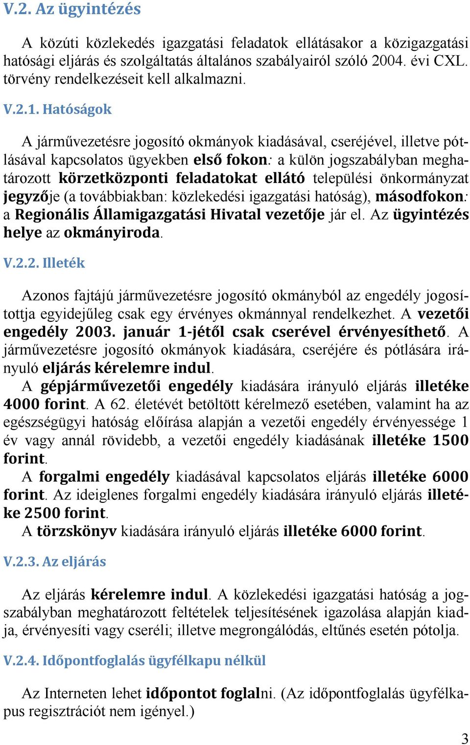 igazgatási hatóság), a jár el. Az az. Azonos fajtájú járművezetésre jogosító okmányból az engedély jogosítottja egyidejűleg csak egy érvényes okmánnyal rendelkezhet. A. A járművezetésre jogosító okmányok kiadására, cseréjére és pótlására irányuló.