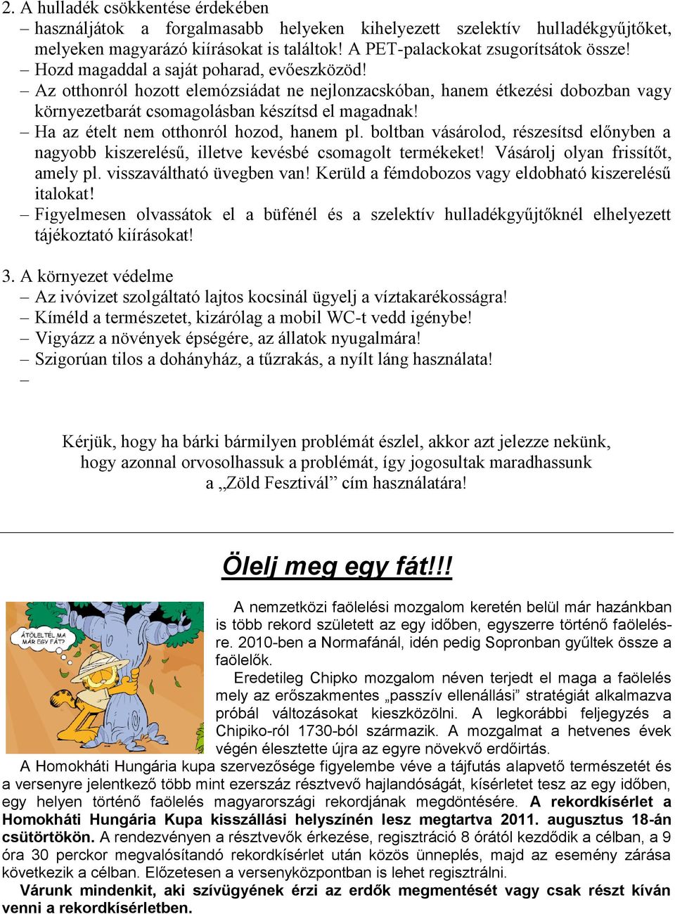 Ha az ételt nem otthonról hozod, hanem pl. boltban vásárolod, részesítsd előnyben a nagyobb kiszerelésű, illetve kevésbé csomagolt termékeket! Vásárolj olyan frissítőt, amely pl.