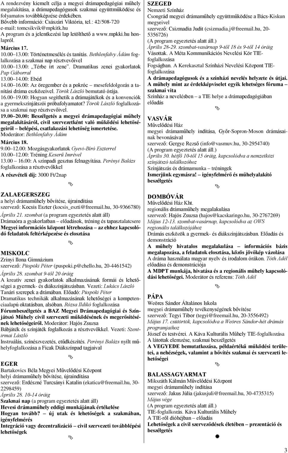 Bethlenfalvy Ádám foglalkozása a szakmai nap résztvevõivel 10.00 13.00: Térbe írt zene. Dramatikus zenei gyakorlatok Pap Gáborral 13.00 14.00: Ebéd 14.00 16.