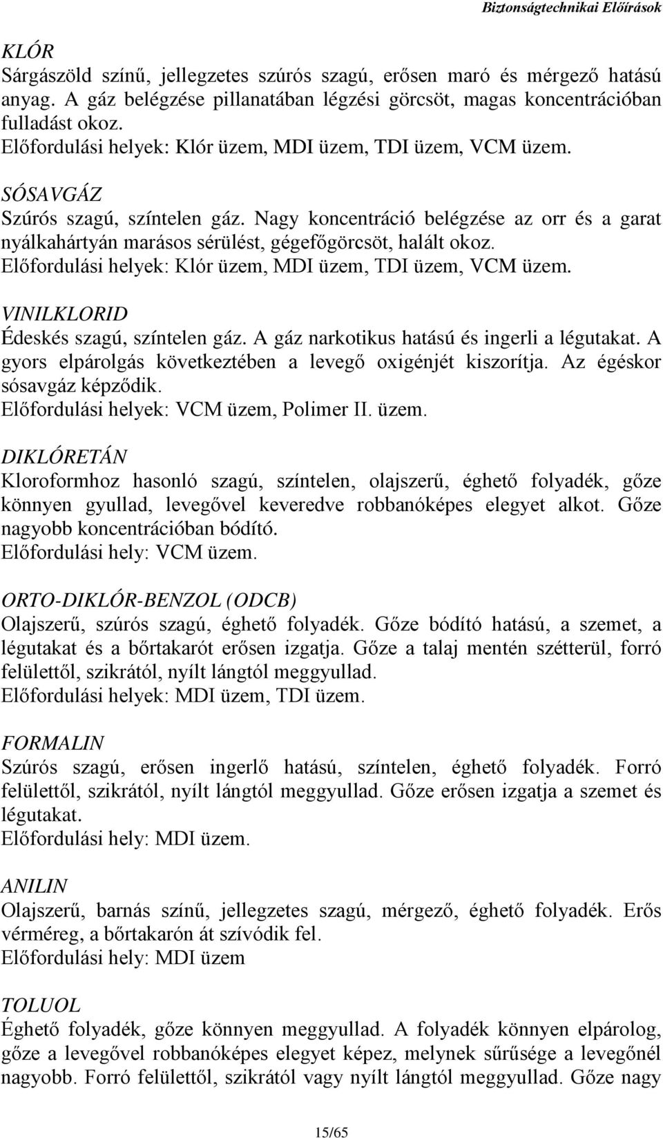 Nagy koncentráció belégzése az orr és a garat nyálkahártyán marásos sérülést, gégefőgörcsöt, halált okoz. Előfordulási helyek: Klór üzem, MDI üzem, TDI üzem, VCM üzem.