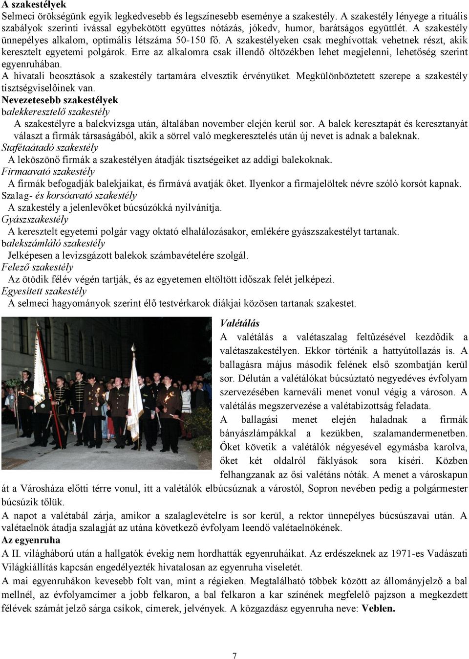 A szakestélyeken csak meghívottak vehetnek részt, akik keresztelt egyetemi polgárok. Erre az alkalomra csak illendő öltözékben lehet megjelenni, lehetőség szerint egyenruhában.