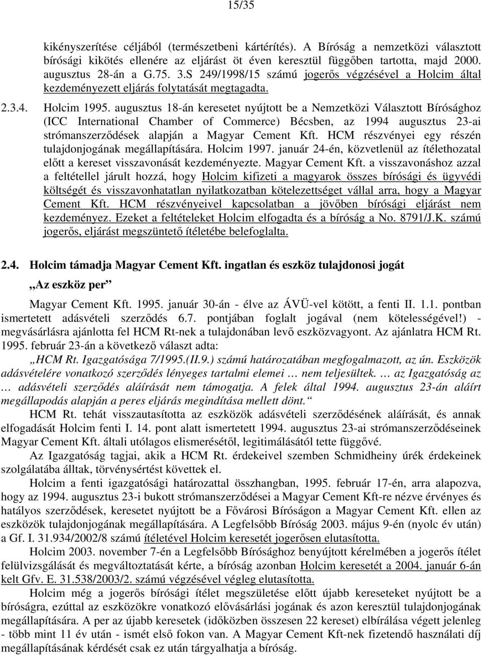 augusztus 18-án keresetet nyújtott be a Nemzetközi Választott Bírósághoz (ICC International Chamber of Commerce) Bécsben, az 1994 augusztus 23-ai strómanszerződések alapján a Magyar Cement Kft.
