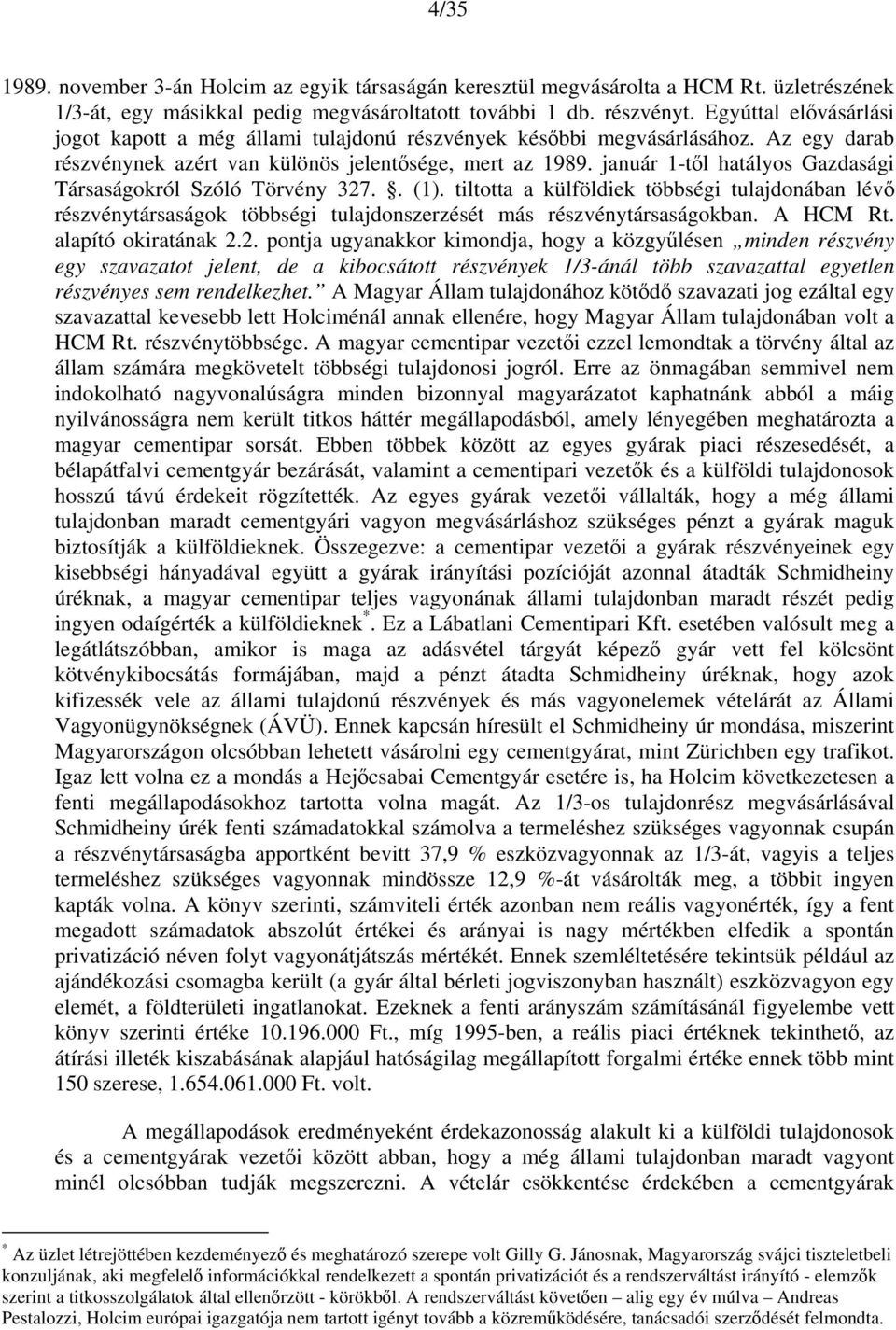 január 1-től hatályos Gazdasági Társaságokról Szóló Törvény 327.. (1). tiltotta a külföldiek többségi tulajdonában lévő részvénytársaságok többségi tulajdonszerzését más részvénytársaságokban.