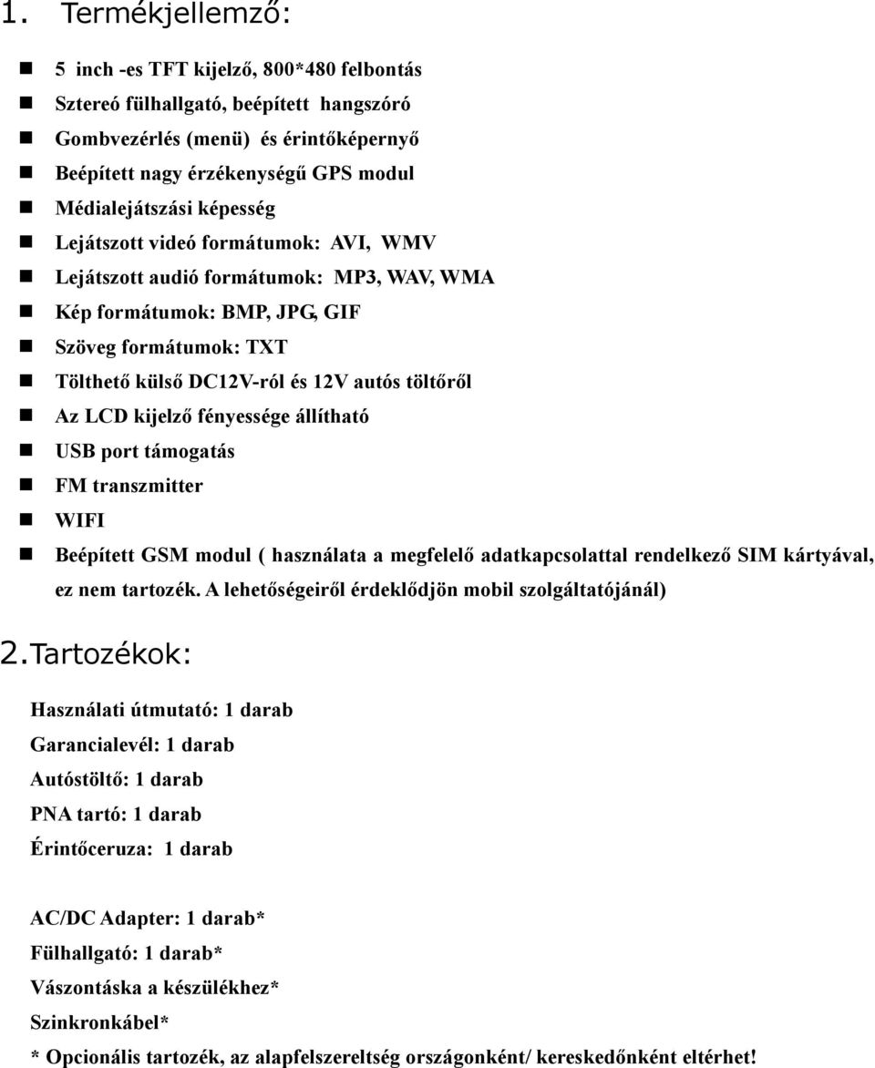 kijelző fényessége állítható USB port támogatás FM transzmitter WIFI Beépített GSM modul ( használata a megfelelő adatkapcsolattal rendelkező SIM kártyával, ez nem tartozék.