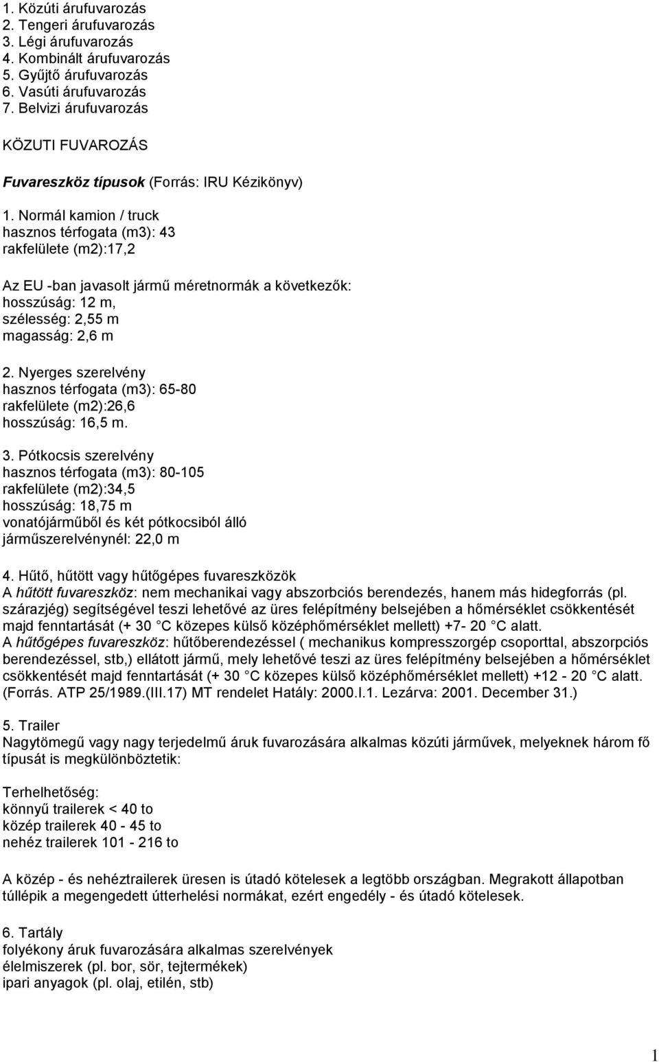 Normál kamion / truck hasznos térfogata (m3): 43 rakfelülete (m2):17,2 Az EU -ban javasolt jármű méretnormák a következők: hosszúság: 12 m, szélesség: 2,55 m magasság: 2,6 m 2.