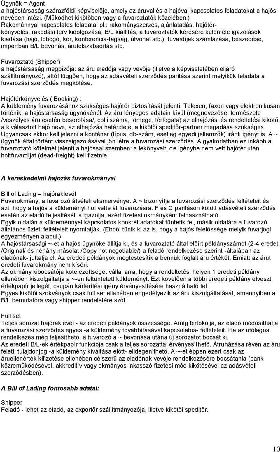 : rakományszerzés, ajánlatadás, hajótérkönyvelés, rakodási terv kidolgozása, B/L kiállítás, a fuvaroztatók kérésére különféle igazolások kiadása (hajó, lobogó, kor, konferencia-tagság, útvonal stb.