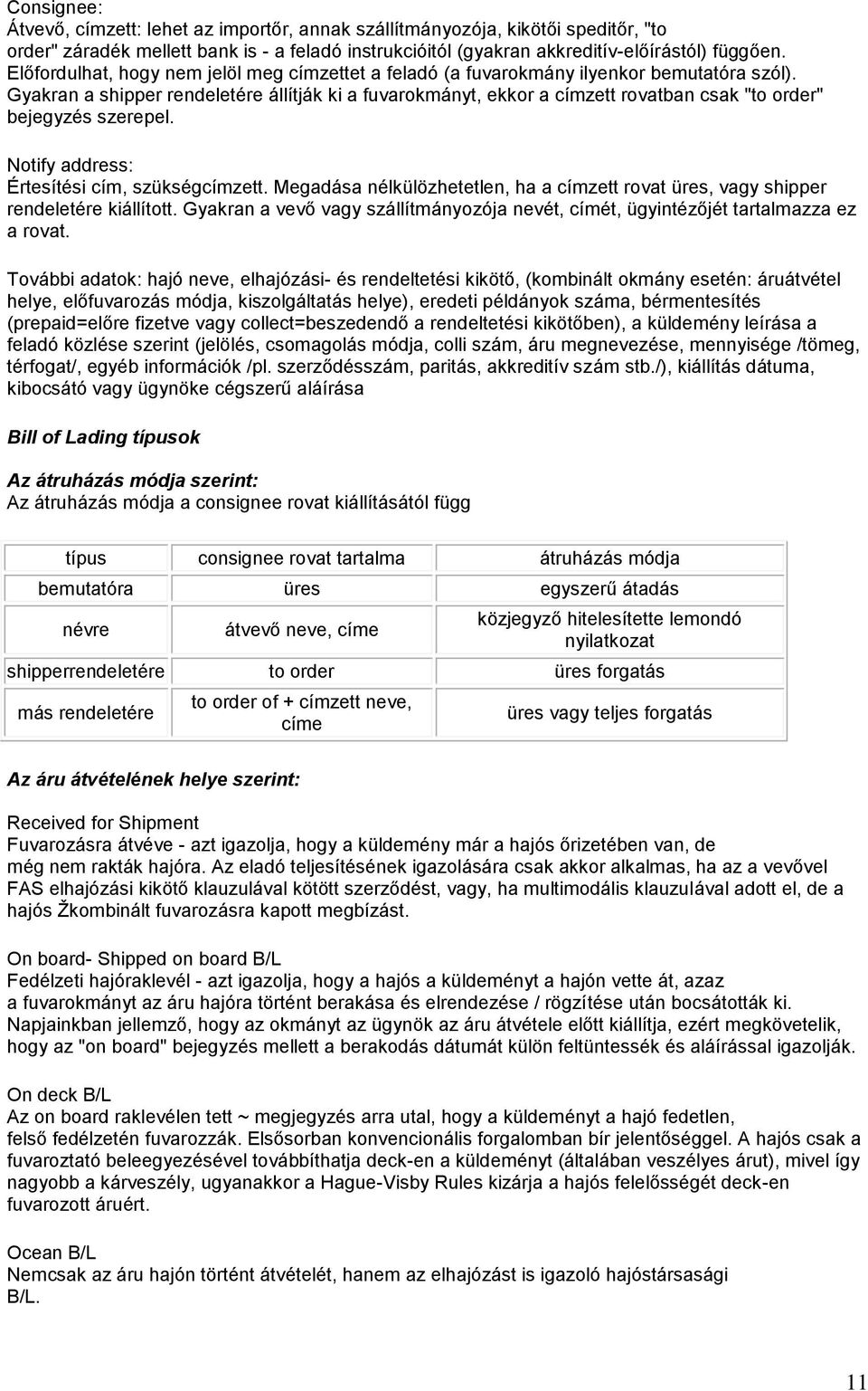 Gyakran a shipper rendeletére állítják ki a fuvarokmányt, ekkor a címzett rovatban csak "to order" bejegyzés szerepel. Notify address: Értesítési cím, szükségcímzett.