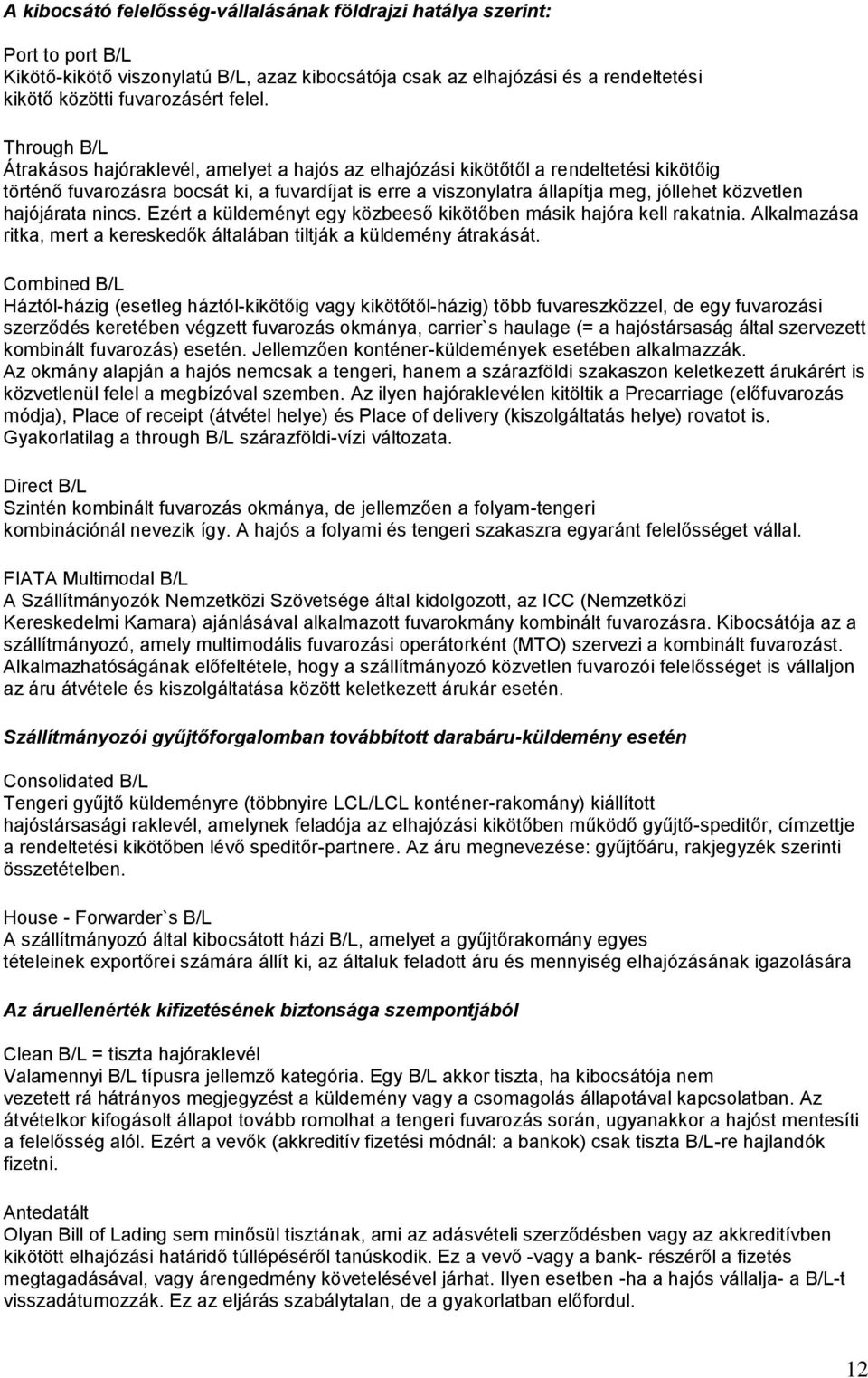 közvetlen hajójárata nincs. Ezért a küldeményt egy közbeeső kikötőben másik hajóra kell rakatnia. Alkalmazása ritka, mert a kereskedők általában tiltják a küldemény átrakását.