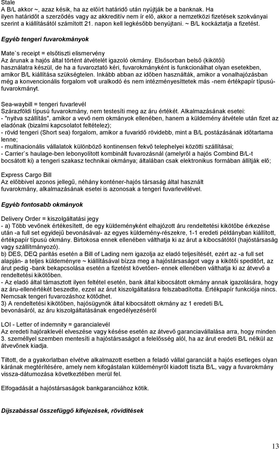 ~ B/L kockáztatja a fizetést. Egyéb tengeri fuvarokmányok Mate`s receipt = elsőtiszti elismervény Az árunak a hajós által történt átvételét igazoló okmány.