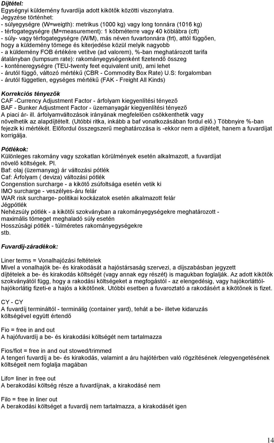 (W/M), más néven fuvartonnára (frt), attól függően, hogy a küldemény tömege és kiterjedése közül melyik nagyobb - a küldemény FOB értékére vetítve (ad valorem), %-ban meghatározott tarifa átalányban