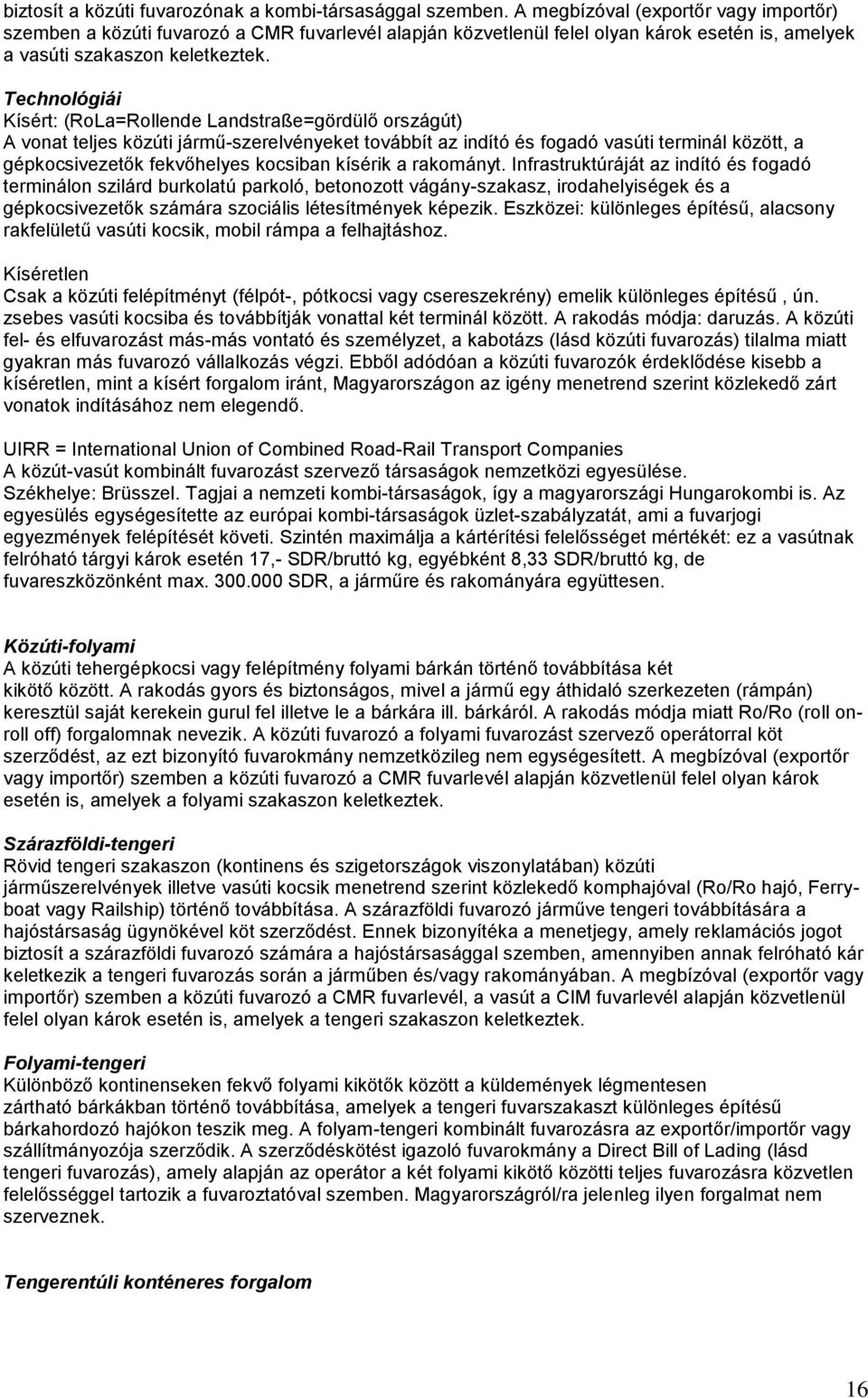 Technológiái Kísért: (RoLa=Rollende Landstraße=gördülő országút) A vonat teljes közúti jármű-szerelvényeket továbbít az indító és fogadó vasúti terminál között, a gépkocsivezetők fekvőhelyes kocsiban