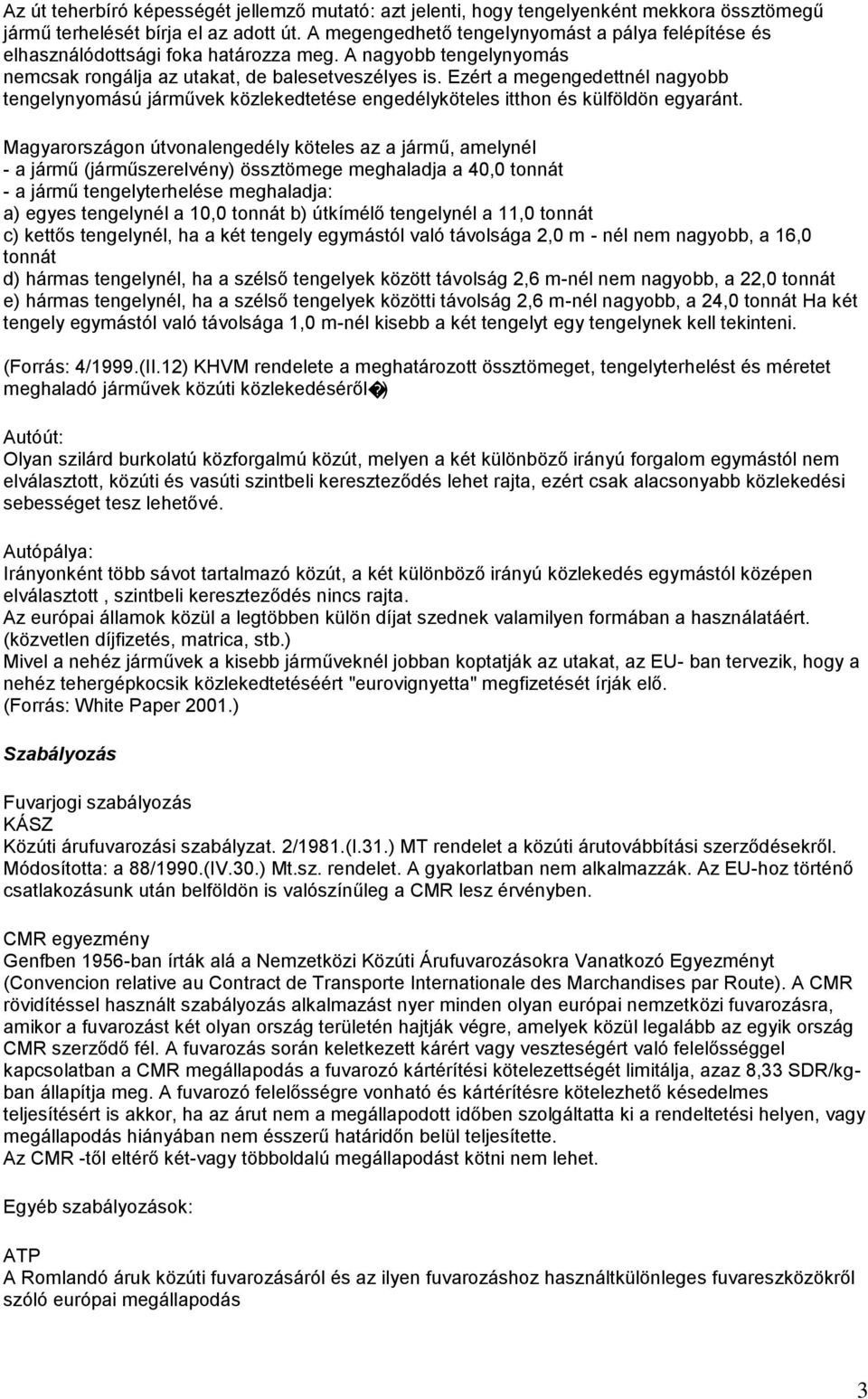 Ezért a megengedettnél nagyobb tengelynyomású járművek közlekedtetése engedélyköteles itthon és külföldön egyaránt.