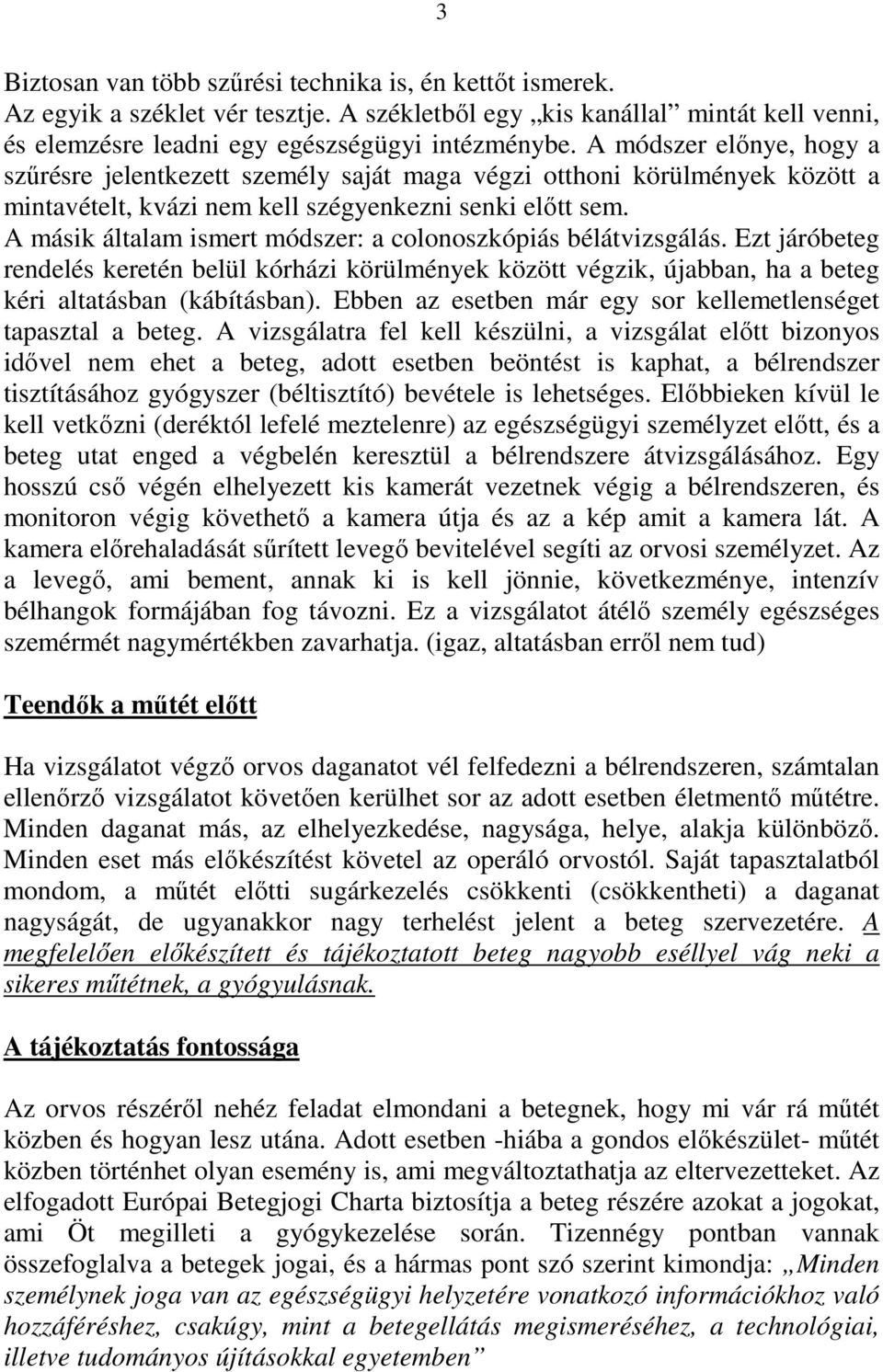 A másik általam ismert módszer: a colonoszkópiás bélátvizsgálás. Ezt járóbeteg rendelés keretén belül kórházi körülmények között végzik, újabban, ha a beteg kéri altatásban (kábításban).
