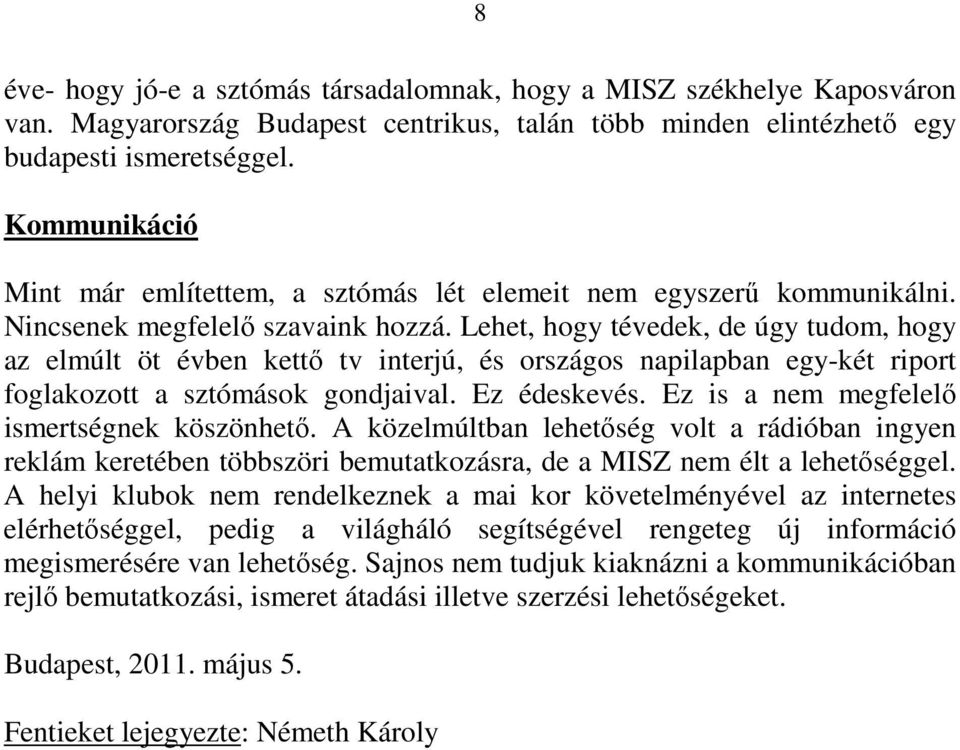 Lehet, hogy tévedek, de úgy tudom, hogy az elmúlt öt évben kettı tv interjú, és országos napilapban egy-két riport foglakozott a sztómások gondjaival. Ez édeskevés.
