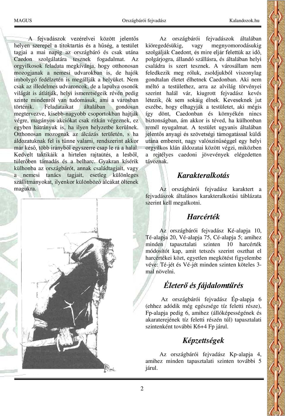 Nem csak az illedelmes udvaroncok, de a lapulva osonók világát is átlátják, helyi ismeretségeik révén pedig szinte mindenről van tudomásuk, ami a városban történik.