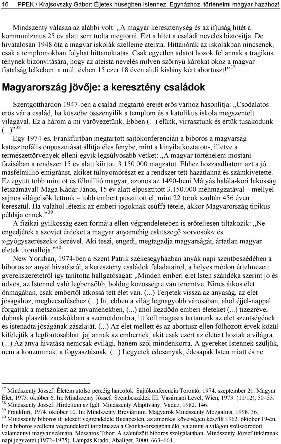 De hivatalosan 1948 óta a magyar iskolák szelleme ateista. Hittanórák az iskolákban nincsenek, csak a templomokban folyhat hittanoktatás.
