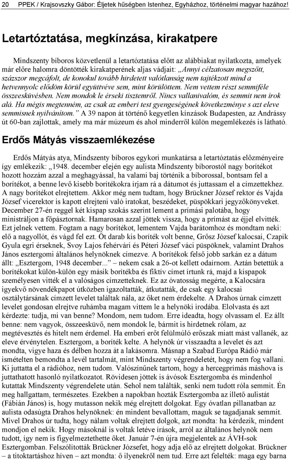 célzatosan megszőtt, százszor megcáfolt, de konokul tovább hirdetett valótlanság nem tajtékzott mind a hetvennyolc elődöm körül együttvéve sem, mint körülöttem.